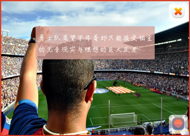 勇士队渴望字母哥却只能接受铂金的无奈现实与理想的巨大反差