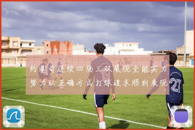 约基奇连续四场三双展现全能实力努力以正确方式打球追求顺利表现
