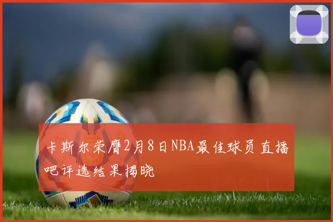卡斯尔荣膺2月8日NBA最佳球员直播吧评选结果揭晓