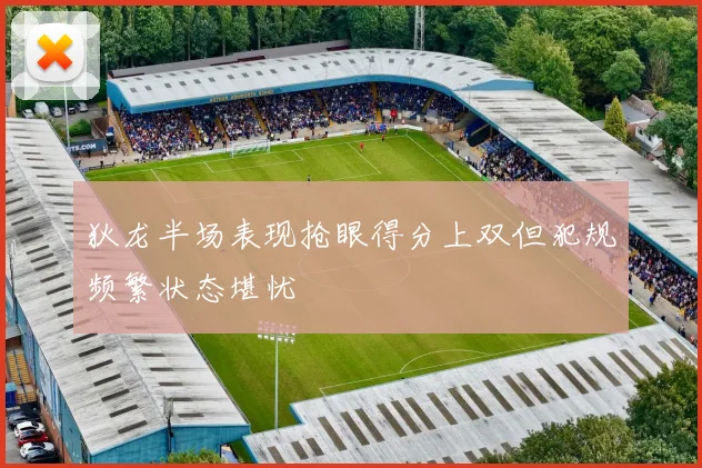 狄龙半场表现抢眼得分上双但犯规频繁状态堪忧